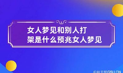 女人梦见和别人打架是什么预兆 女人梦见跟别人打架意味着什么