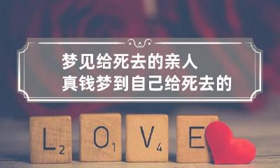 梦见给死去的亲人真钱 梦到自己给死去的亲人钱
