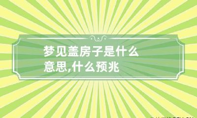 梦见盖房子是什么意思,什么预兆