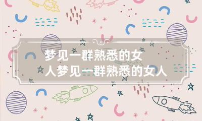 梦见一群熟悉的女人 梦见一群熟悉的女人在一起喝酒