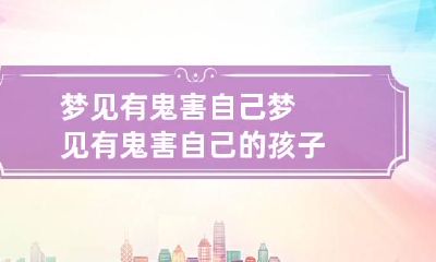 梦见有鬼害自己 梦见有鬼害自己的孩子