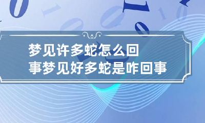 梦见许多蛇怎么回事 梦见好多蛇是咋回事
