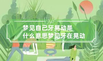 梦见自己牙晃动是什么意思 梦见牙在晃动
