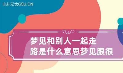 梦见和别人一起走路是什么意思 梦见跟很多人一起走路