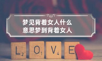 梦见背着女人什么意思 梦到背着女人