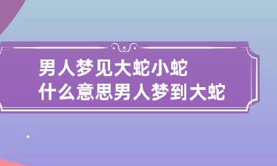 男人梦见大蛇小蛇什么意思 男人梦到大蛇生小蛇