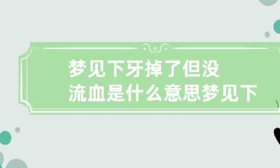 梦见下牙掉了但没流血是什么意思 梦见下牙全掉了没出血是什么意思