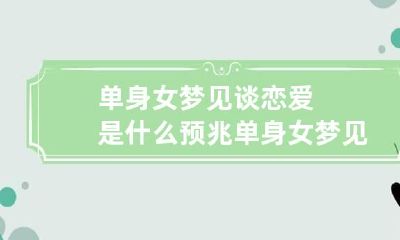 单身女梦见谈恋爱是什么预兆 单身女梦见谈恋爱是什么预兆解梦