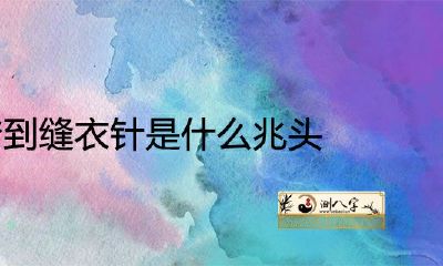 女人梦见缝衣针的迹象是什么