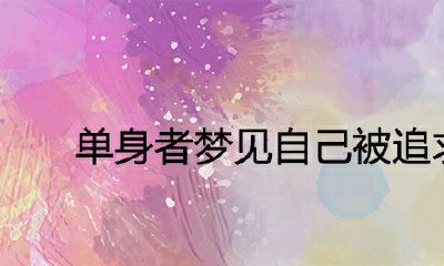 单身自己被追求的预兆