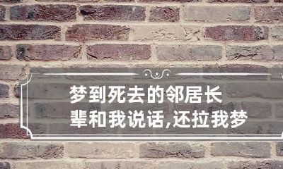 梦到死去的邻居长辈和我说话,还拉我 梦到死去的邻居长辈和我说话,还拉我一身屎