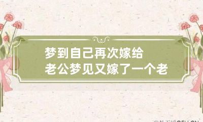 梦到自己再次嫁给老公 梦见又嫁了一个老公是怎么回事