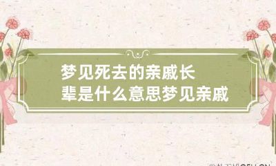 梦见死去的亲戚长辈是什么意思 梦见亲戚的长辈死了