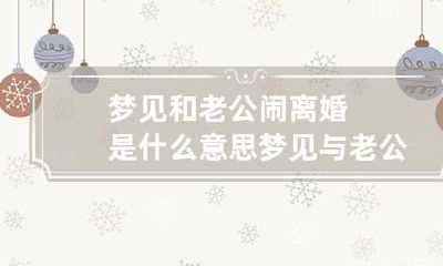 梦见和老公闹离婚是什么意思 梦见与老公闹离婚是什么意思