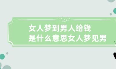 女人梦到男人给钱是什么意思 女人梦见男人给钱