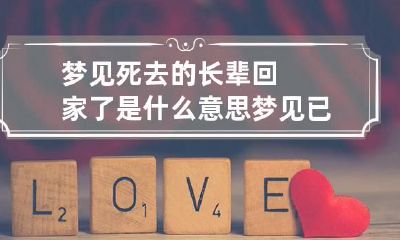 梦见死去的长辈回家了是什么意思 梦见已故长辈回家
