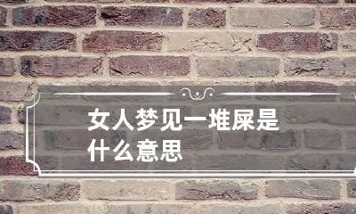 女人梦见一堆屎是什么意思