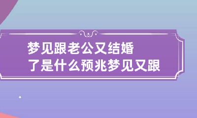梦见跟老公又结婚了是什么预兆 梦见又跟老公结婚了怎么回事