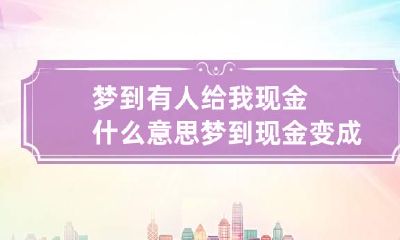梦到有人给我现金什么意思?梦到现金变成了纸