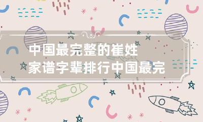 中国最完整的崔姓家谱字辈排行 中国最完整的崔姓家谱字辈排行图