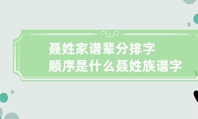 聂姓家谱辈分排字顺序是什么 聂姓族谱字辈