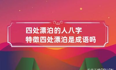 四处漂泊的人八字特徵 四处漂泊是成语吗