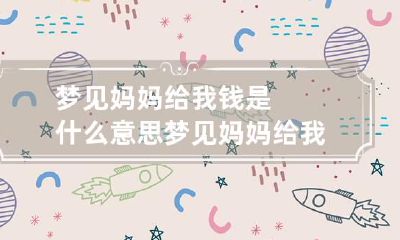 梦见妈妈给我钱是什么意思 梦见妈妈给我钱是什么征兆