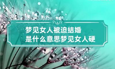 梦见女人被迫结婚是什么意思 梦见女人硬要嫁给自己
