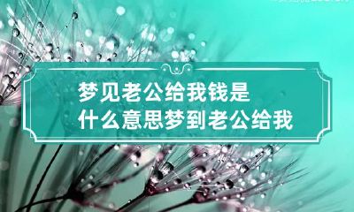 梦见老公给我钱是什么意思 梦到老公给我钱啥意思