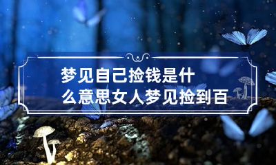 梦见自己捡钱是什么意思 女人梦见捡到百元大钞