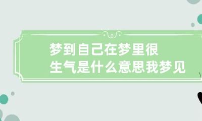 梦到自己在梦里很生气是什么意思 我梦见自己很生气是什么意思