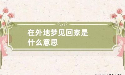 在外地梦见回家是什么意思
