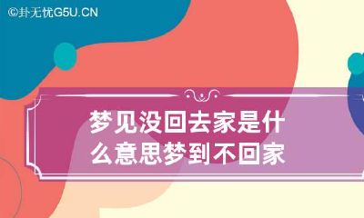 梦见没回去家是什么意思 梦到不回家