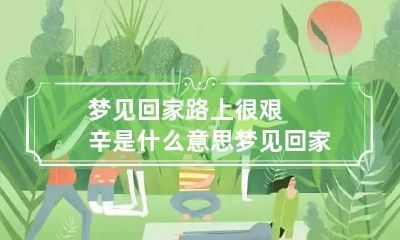 梦见回家路上很艰辛是什么意思 梦见回家的路非常难走是什么意思
