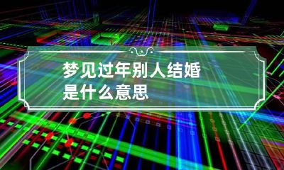 梦见过年别人结婚是什么意思