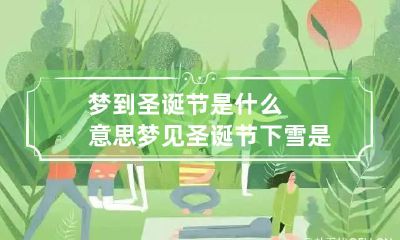 梦到圣诞节是什么意思 梦见圣诞节下雪是什么意思