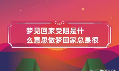 梦见回家受阻是什么意思 做梦回家总是很困难