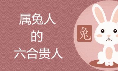 属兔的六个合贵人是什么?