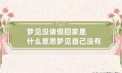 梦见没请假回家是什么意思 梦见自己没有请假就回老家了