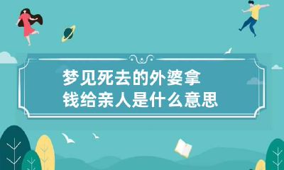 梦见死去的外婆拿钱给亲人是什么意思
