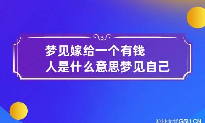 梦见嫁给一个有钱人是什么意思 梦见自己嫁给了一个有钱人