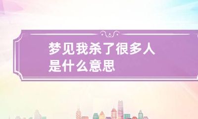 梦见我杀了很多人是什么意思