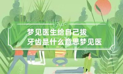 梦见医生给自己拔牙齿是什么意思 梦见医生给自己拔牙齿是什么意思呀