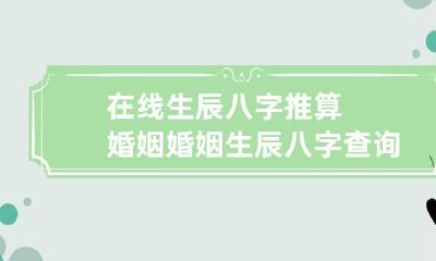 在线生辰八字推算婚姻 婚姻生辰八字查询免费算命