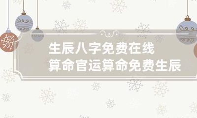 生辰八字免费在线算命官运 算命免费 生辰八字 官运