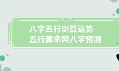 八字五行测算运势 五行算命网八字预测