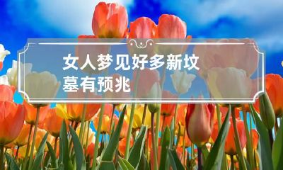女人梦见好多新坟墓有预兆