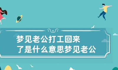 梦见老公打工回来了是什么意思 梦见老公打工回来了是什么意思啊