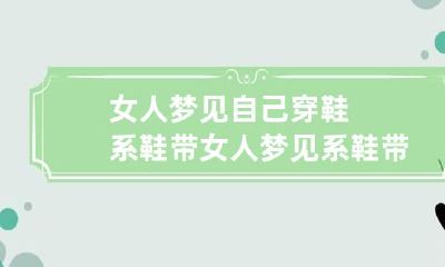 女人梦见自己穿鞋系鞋带 女人梦见系鞋带是什么意思