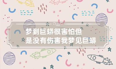梦到巨蟒很害怕但是没有伤害我 梦见巨蟒没有伤害自己,而且还保护我